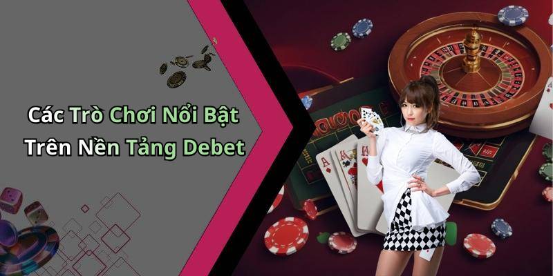 Các Trò Chơi Nổi Bật Trên Nền Tảng Debet