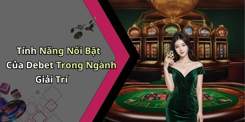 Tính Năng Nổi Bật Của Debet Trong Ngành Giải Trí