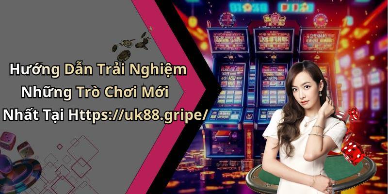 Hướng Dẫn Trải Nghiệm Những Trò Chơi Mới Nhất Tại Https://uk88.gripe/