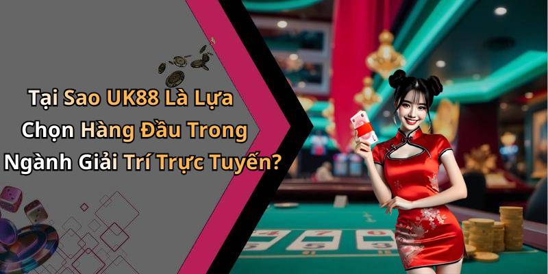 Tại Sao UK88 Là Lựa Chọn Hàng Đầu Trong Ngành Giải Trí Trực Tuyến?
