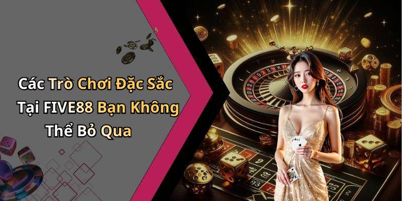 Các Trò Chơi Đặc Sắc Tại FIVE88 Bạn Không Thể Bỏ Qua
