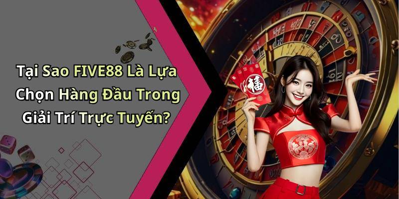 Tại Sao FIVE88 Là Lựa Chọn Hàng Đầu Trong Giải Trí Trực Tuyến?