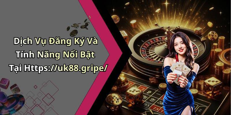 Dịch Vụ Đăng Ký Và Tính Năng Nổi Bật Tại Https://uk88.gripe/