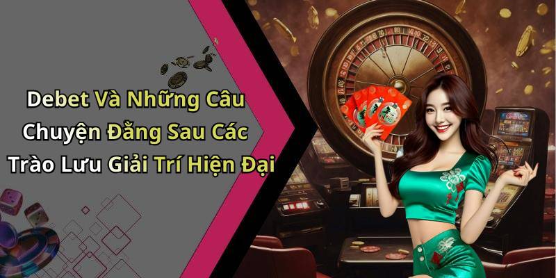 Debet Và Những Câu Chuyện Đằng Sau Các Trào Lưu Giải Trí Hiện Đại
