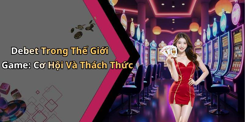 Debet Trong Thế Giới Game: Cơ Hội Và Thách Thức