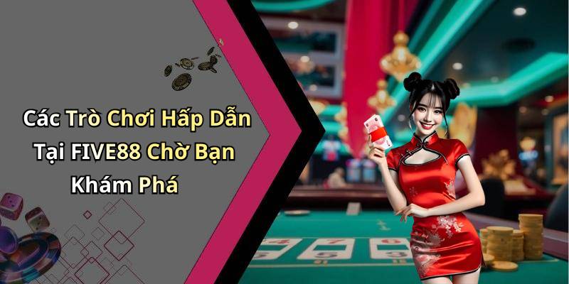 Các Trò Chơi Hấp Dẫn Tại FIVE88 Chờ Bạn Khám Phá