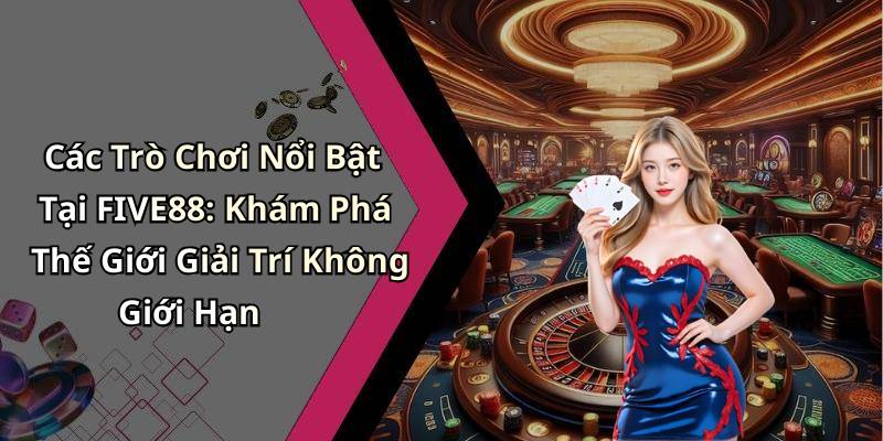 Các Trò Chơi Nổi Bật Tại FIVE88: Khám Phá Thế Giới Giải Trí Không Giới Hạn