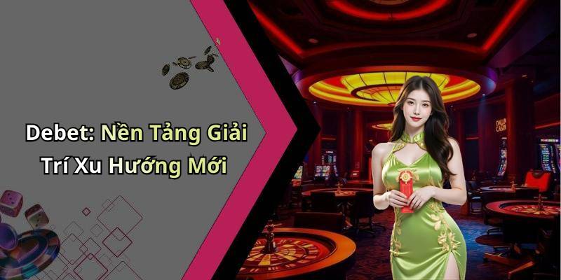 Debet: Nền Tảng Giải Trí Xu Hướng Mới