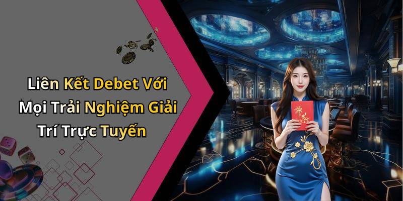 Liên Kết Debet Với Mọi Trải Nghiệm Giải Trí Trực Tuyến
