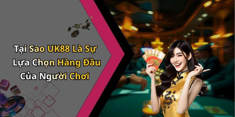 Tại Sao UK88 Là Sự Lựa Chọn Hàng Đầu Của Người Chơi