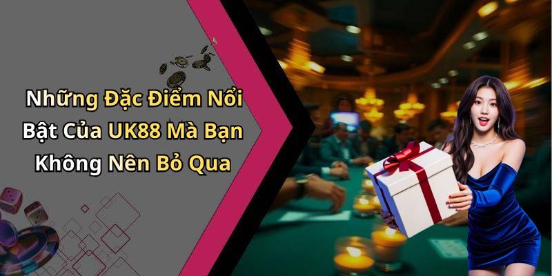 Những Đặc Điểm Nổi Bật Của UK88 Mà Bạn Không Nên Bỏ Qua