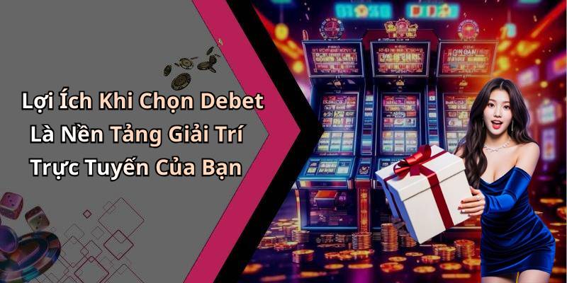 Lợi Ích Khi Chọn Debet Là Nền Tảng Giải Trí Trực Tuyến Của Bạn