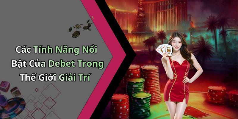 Các Tính Năng Nổi Bật Của Debet Trong Thế Giới Giải Trí