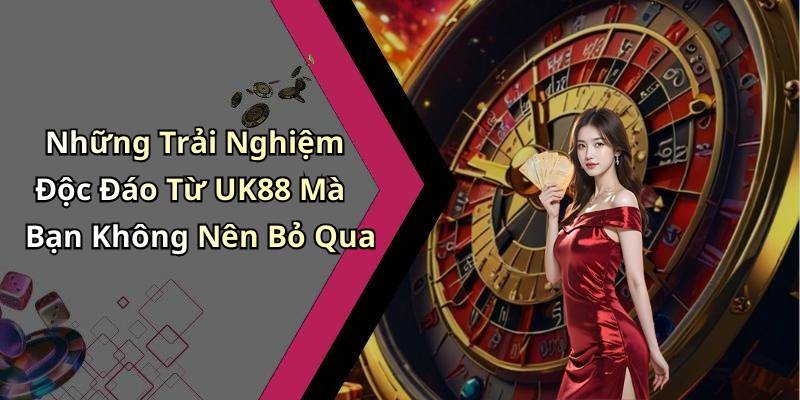 Những Trải Nghiệm Độc Đáo Từ UK88 Mà Bạn Không Nên Bỏ Qua