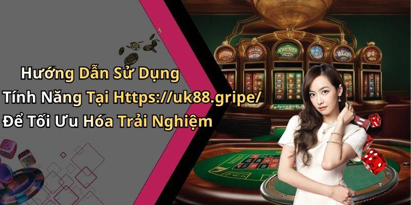 Hướng Dẫn Sử Dụng Tính Năng Tại Https://uk88.gripe/ Để Tối Ưu Hóa Trải Nghiệm