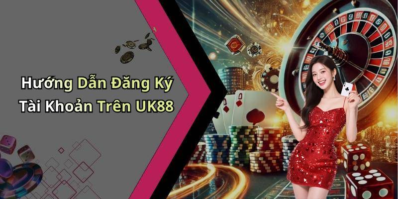 Hướng Dẫn Đăng Ký Tài Khoản Trên UK88