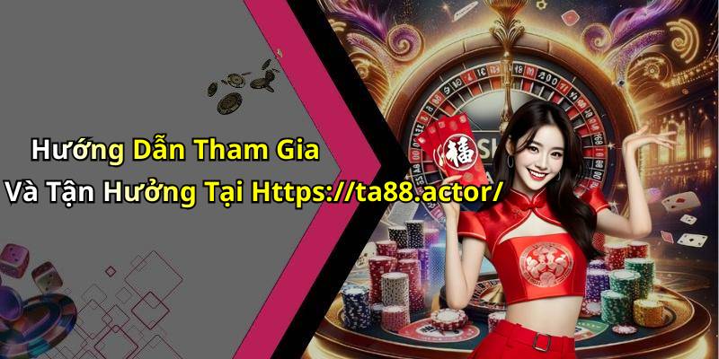 Hướng Dẫn Tham Gia Và Tận Hưởng Tại Https://ta88.actor/