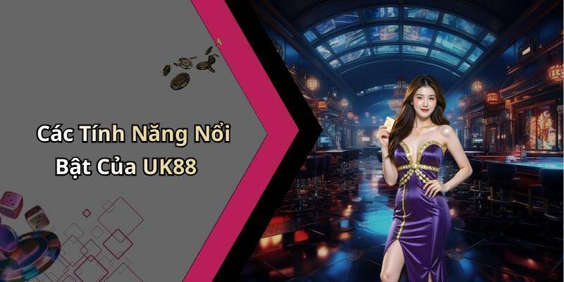 Các Tính Năng Nổi Bật Của UK88