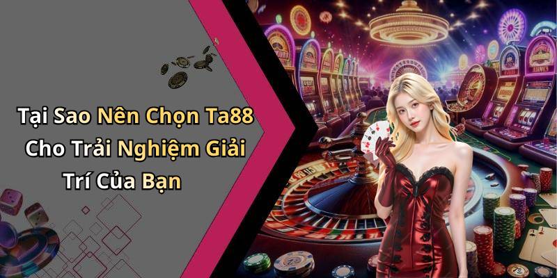 Tại Sao Nên Chọn Ta88 Cho Trải Nghiệm Giải Trí Của Bạn