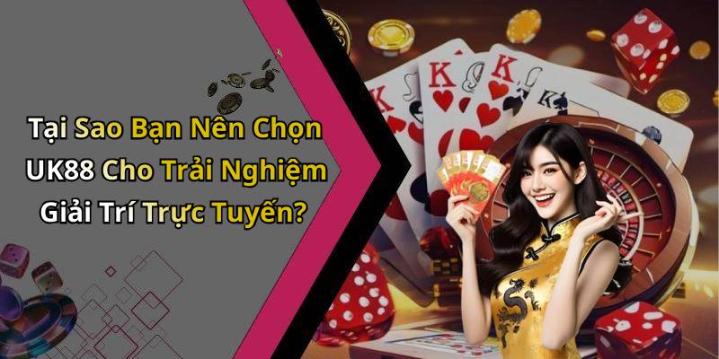 Tại Sao Bạn Nên Chọn UK88 Cho Trải Nghiệm Giải Trí Trực Tuyến?