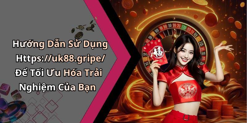 Hướng Dẫn Sử Dụng Https://uk88.gripe/ Để Tối Ưu Hóa Trải Nghiệm Của Bạn