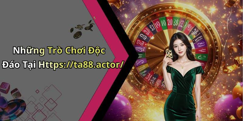 Những Trò Chơi Độc Đáo Tại Https://ta88.actor/