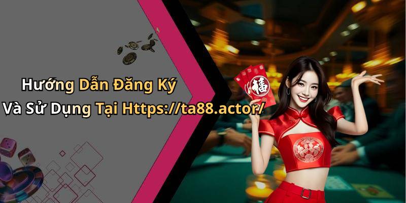 Hướng Dẫn Đăng Ký Và Sử Dụng Tại Https://ta88.actor/