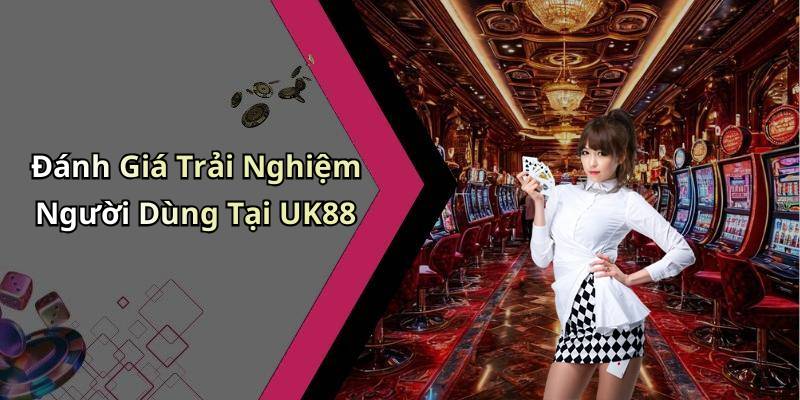 Đánh Giá Trải Nghiệm Người Dùng Tại UK88