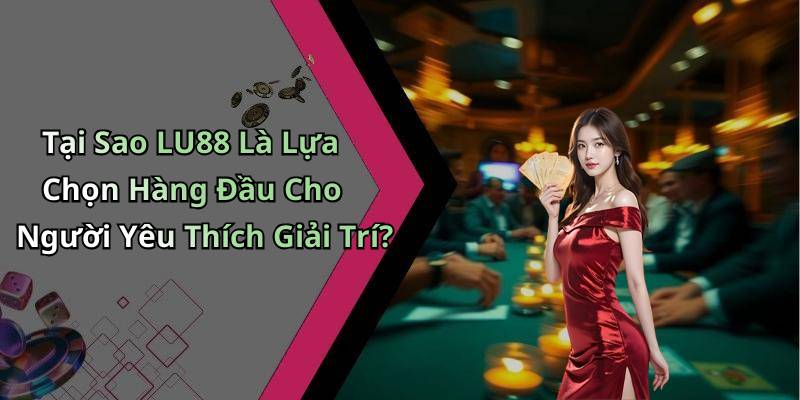 Tại Sao LU88 Là Lựa Chọn Hàng Đầu Cho Người Yêu Thích Giải Trí?