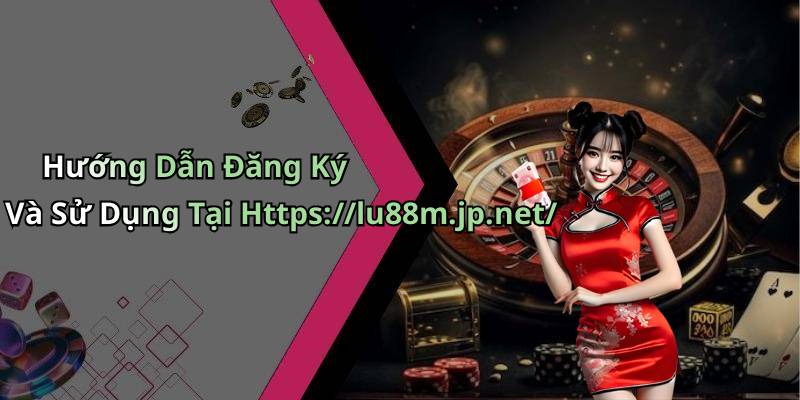 Hướng Dẫn Đăng Ký Và Sử Dụng Tại Https://lu88m.jp.net/