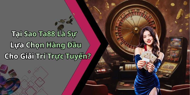 Tại Sao Ta88 Là Sự Lựa Chọn Hàng Đầu Cho Giải Trí Trực Tuyến?