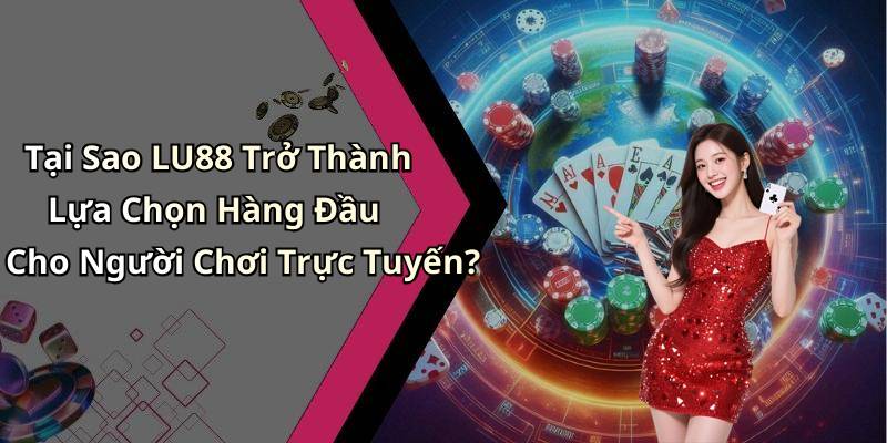 Tại Sao LU88 Trở Thành Lựa Chọn Hàng Đầu Cho Người Chơi Trực Tuyến?