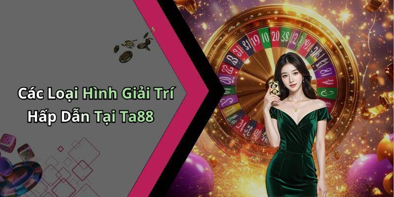 Các Loại Hình Giải Trí Hấp Dẫn Tại Ta88