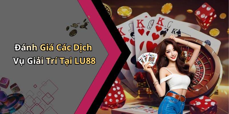 Đánh Giá Các Dịch Vụ Giải Trí Tại LU88