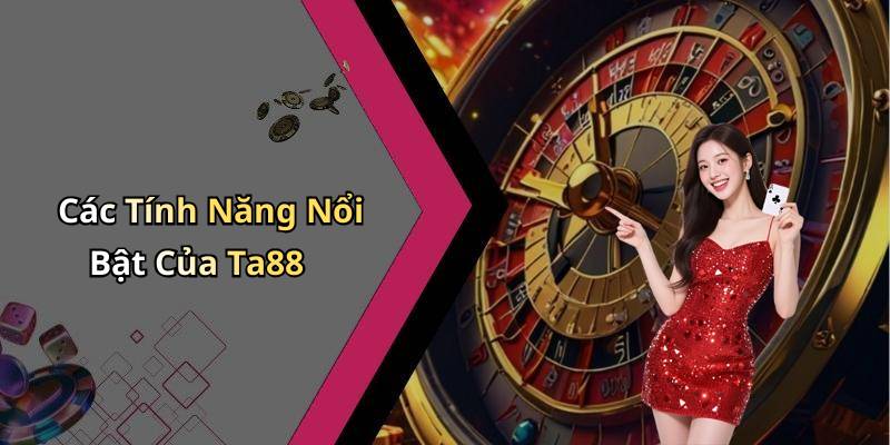 Các Tính Năng Nổi Bật Của Ta88