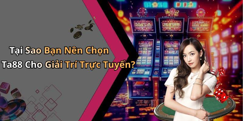 Tại Sao Bạn Nên Chọn Ta88 Cho Giải Trí Trực Tuyến?