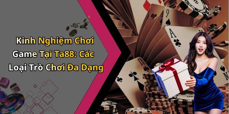 Kinh Nghiệm Chơi Game Tại Ta88: Các Loại Trò Chơi Đa Dạng