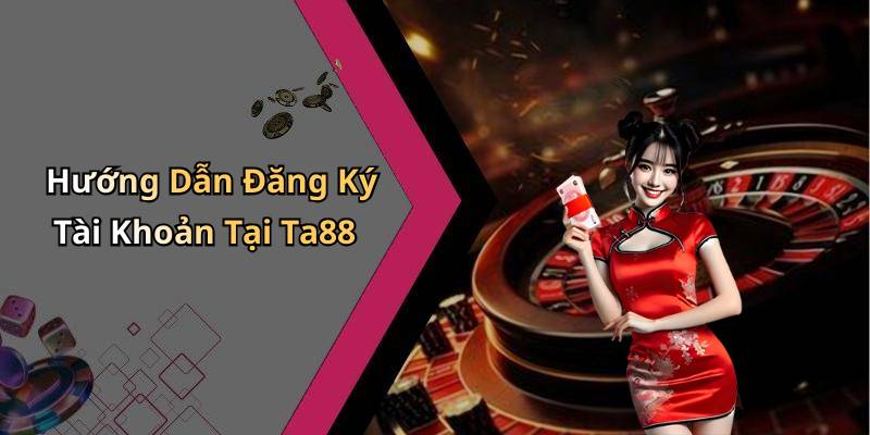 Hướng Dẫn Đăng Ký Tài Khoản Tại Ta88