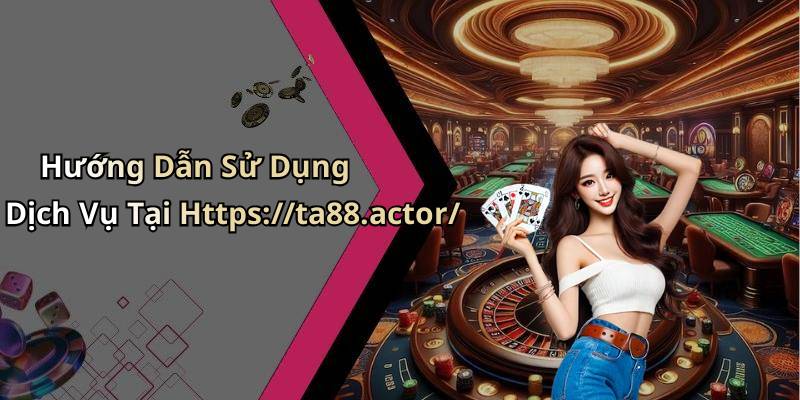 Hướng Dẫn Sử Dụng Dịch Vụ Tại Https://ta88.actor/