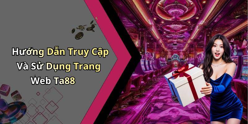 Hướng Dẫn Truy Cập Và Sử Dụng Trang Web Ta88