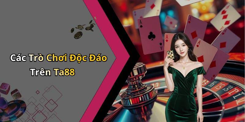 Các Trò Chơi Độc Đáo Trên Ta88