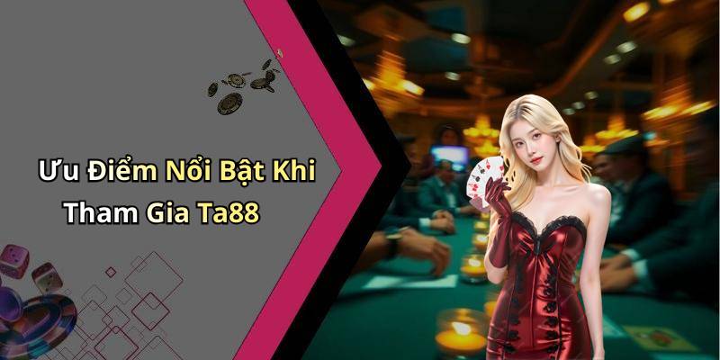 Ưu Điểm Nổi Bật Khi Tham Gia Ta88