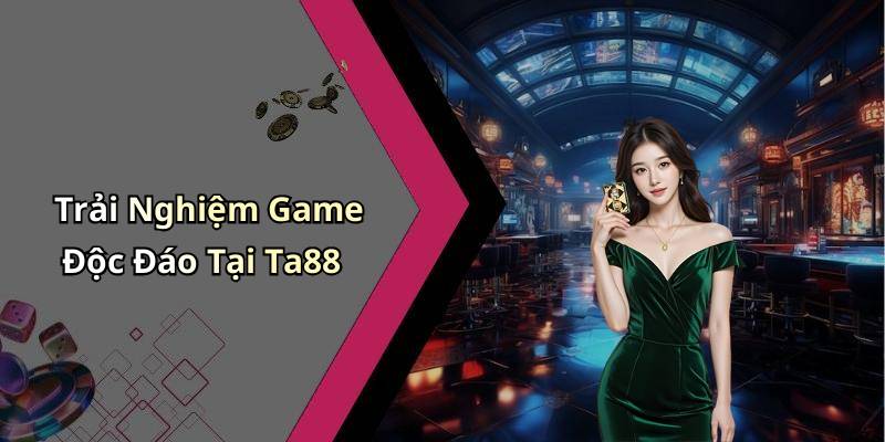 Trải Nghiệm Game Độc Đáo Tại Ta88
