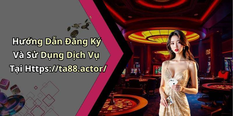 Hướng Dẫn Đăng Ký Và Sử Dụng Dịch Vụ Tại Https://ta88.actor/
