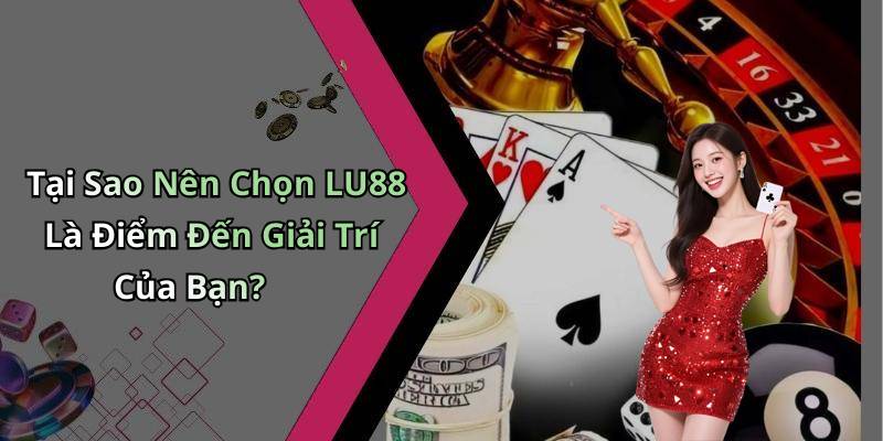 Tại Sao Nên Chọn LU88 Là Điểm Đến Giải Trí Của Bạn?