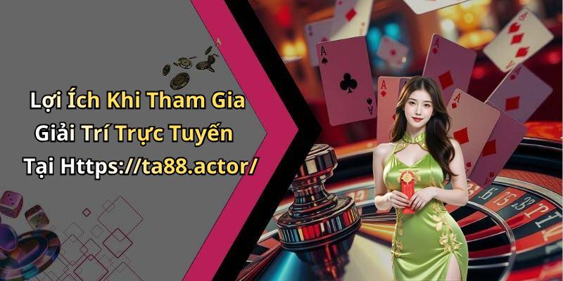 Lợi Ích Khi Tham Gia Giải Trí Trực Tuyến Tại Https://ta88.actor/