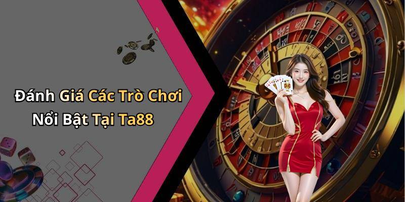Đánh Giá Các Trò Chơi Nổi Bật Tại Ta88