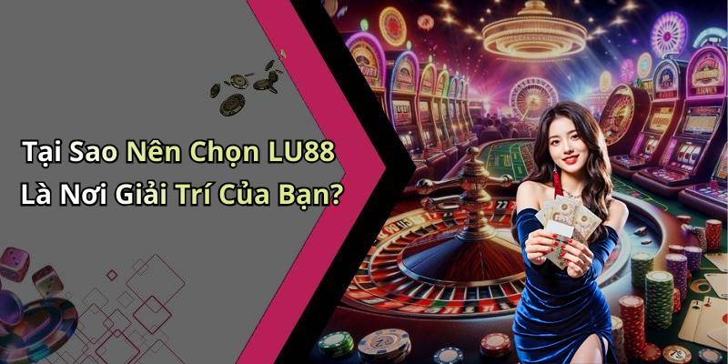Tại Sao Nên Chọn LU88 Là Nơi Giải Trí Của Bạn?