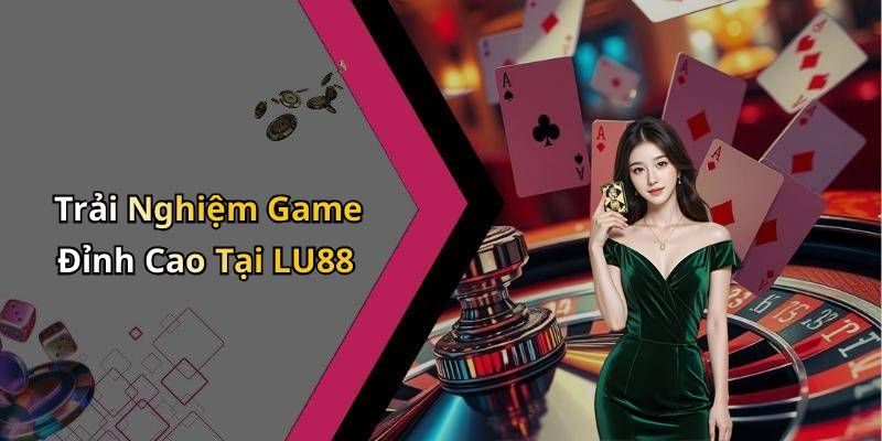 Trải Nghiệm Game Đỉnh Cao Tại LU88