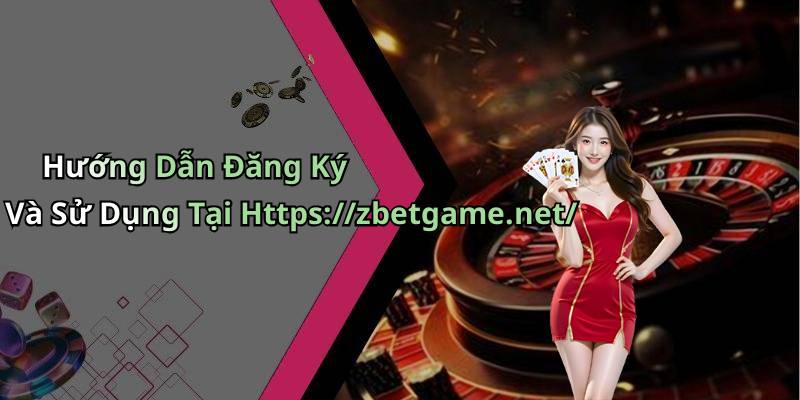 Hướng Dẫn Đăng Ký Và Sử Dụng Tại Https://zbetgame.net/